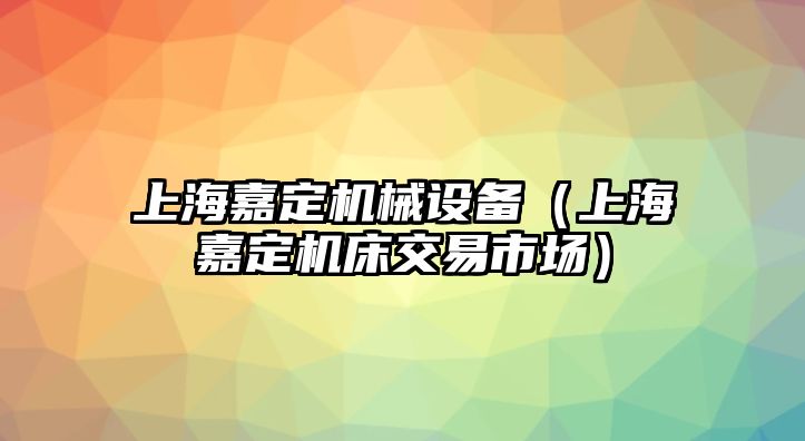 上海嘉定機(jī)械設(shè)備（上海嘉定機(jī)床交易市場(chǎng)）