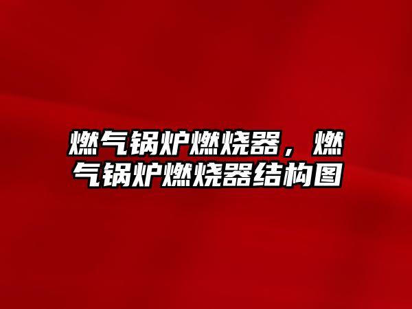 燃?xì)忮仩t燃燒器，燃?xì)忮仩t燃燒器結(jié)構(gòu)圖