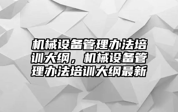 機械設備管理辦法培訓大綱，機械設備管理辦法培訓大綱最新