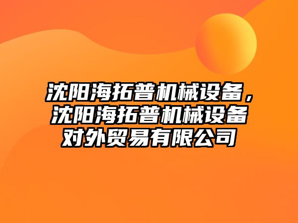 沈陽海拓普機械設備，沈陽海拓普機械設備對外貿易有限公司