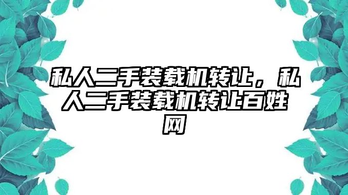 私人二手裝載機轉(zhuǎn)讓，私人二手裝載機轉(zhuǎn)讓百姓網(wǎng)