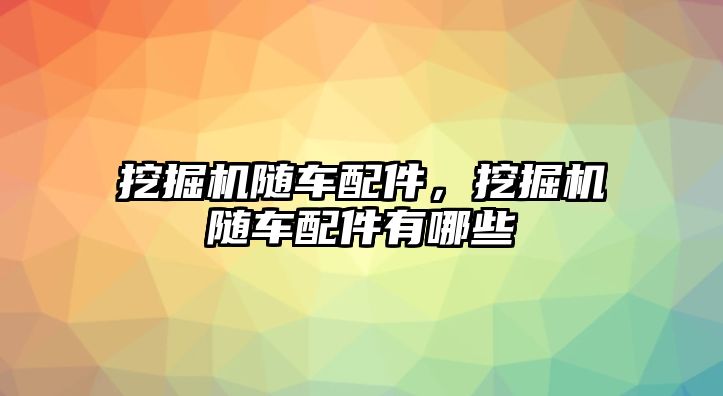 挖掘機隨車配件，挖掘機隨車配件有哪些