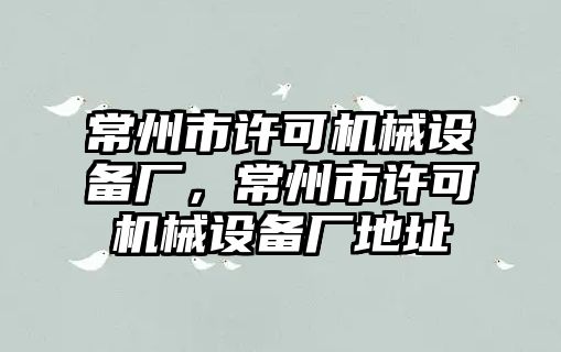 常州市許可機械設備廠，常州市許可機械設備廠地址