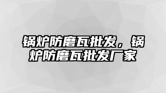 鍋爐防磨瓦批發，鍋爐防磨瓦批發廠家