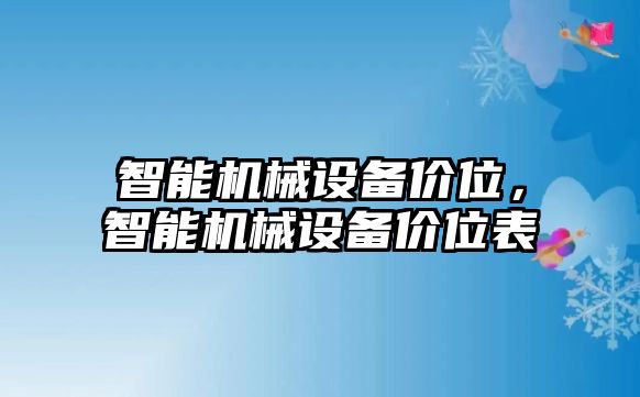 智能機(jī)械設(shè)備價(jià)位，智能機(jī)械設(shè)備價(jià)位表