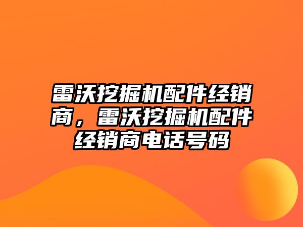 雷沃挖掘機配件經(jīng)銷商，雷沃挖掘機配件經(jīng)銷商電話號碼