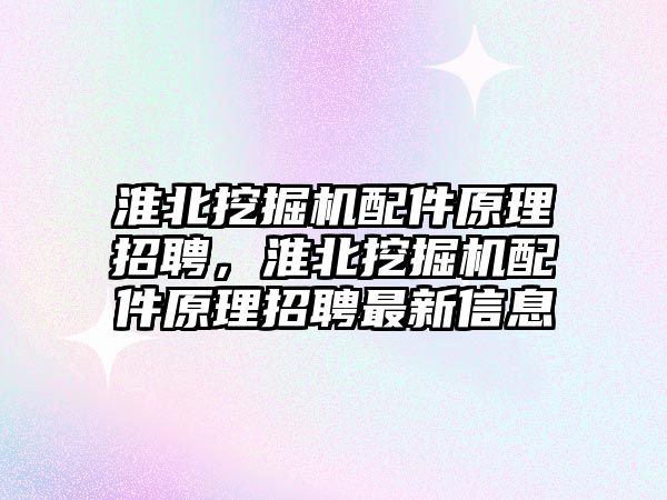 淮北挖掘機配件原理招聘，淮北挖掘機配件原理招聘最新信息