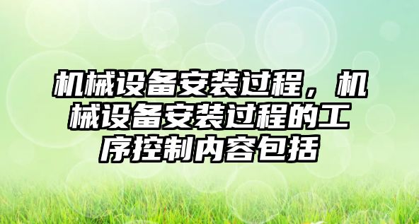 機械設備安裝過程，機械設備安裝過程的工序控制內(nèi)容包括