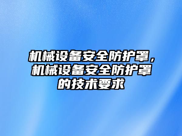 機械設備安全防護罩，機械設備安全防護罩的技術要求