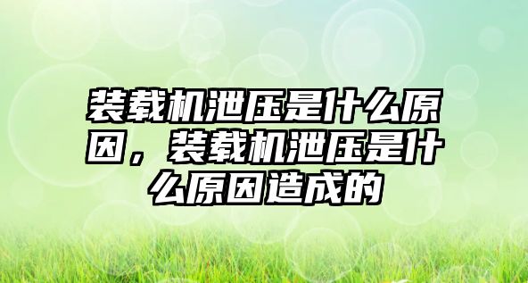 裝載機(jī)泄壓是什么原因，裝載機(jī)泄壓是什么原因造成的