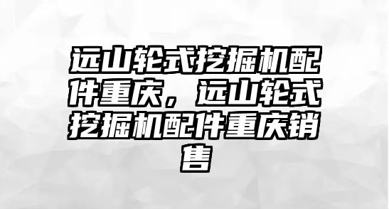 遠山輪式挖掘機配件重慶，遠山輪式挖掘機配件重慶銷售