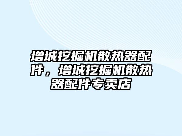 增城挖掘機散熱器配件，增城挖掘機散熱器配件專賣店