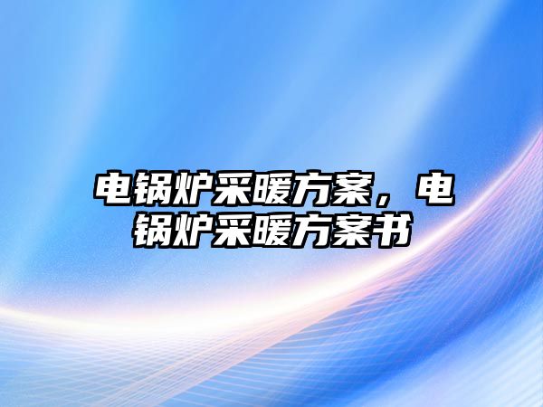 電鍋爐采暖方案，電鍋爐采暖方案書