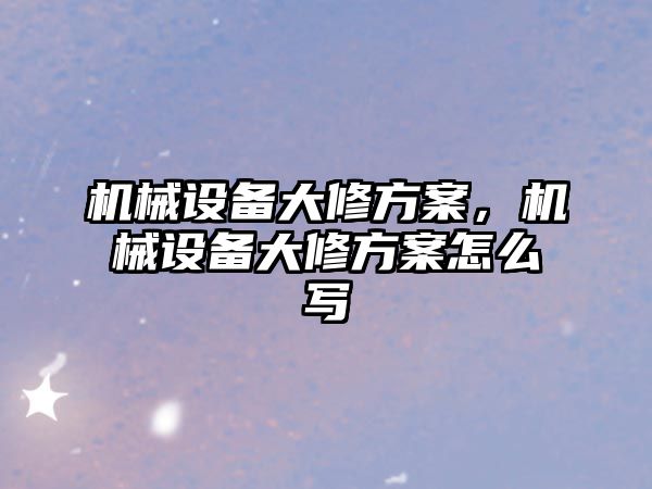 機械設備大修方案，機械設備大修方案怎么寫