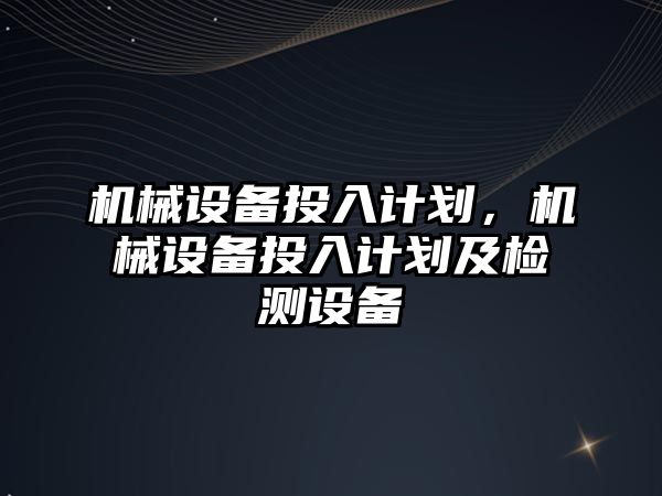 機械設備投入計劃，機械設備投入計劃及檢測設備