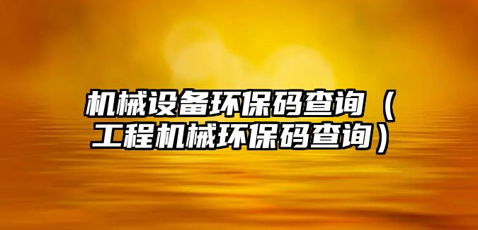 機械設備環保碼查詢（工程機械環保碼查詢）