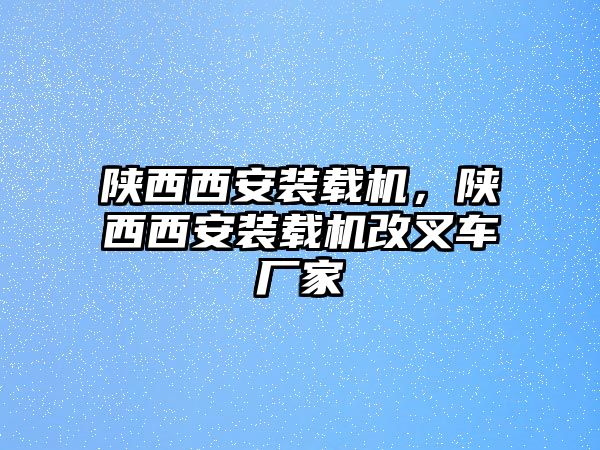 陜西西安裝載機(jī)，陜西西安裝載機(jī)改叉車(chē)廠家