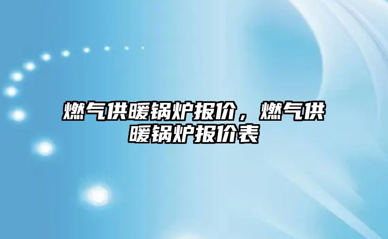 燃氣供暖鍋爐報價，燃氣供暖鍋爐報價表