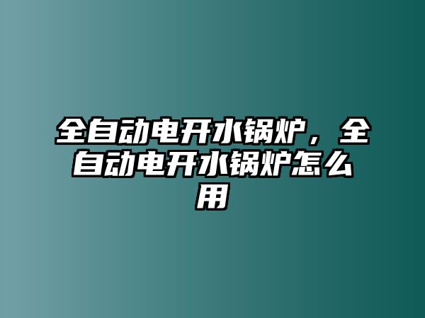 全自動(dòng)電開水鍋爐，全自動(dòng)電開水鍋爐怎么用