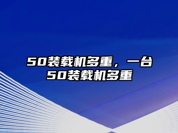 50裝載機(jī)多重，一臺(tái)50裝載機(jī)多重