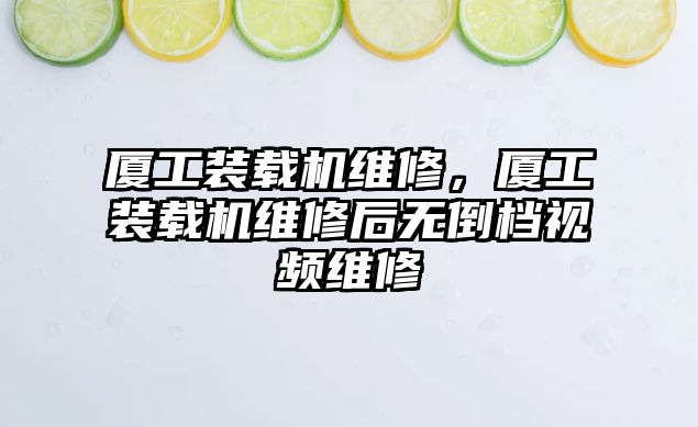 廈工裝載機維修，廈工裝載機維修后無倒檔視頻維修