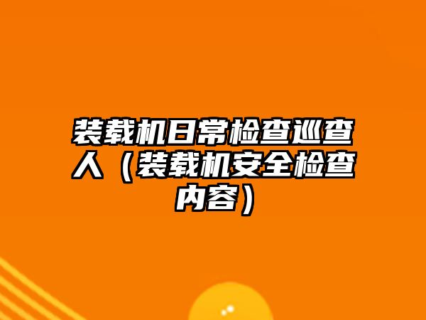 裝載機日常檢查巡查人（裝載機安全檢查內容）