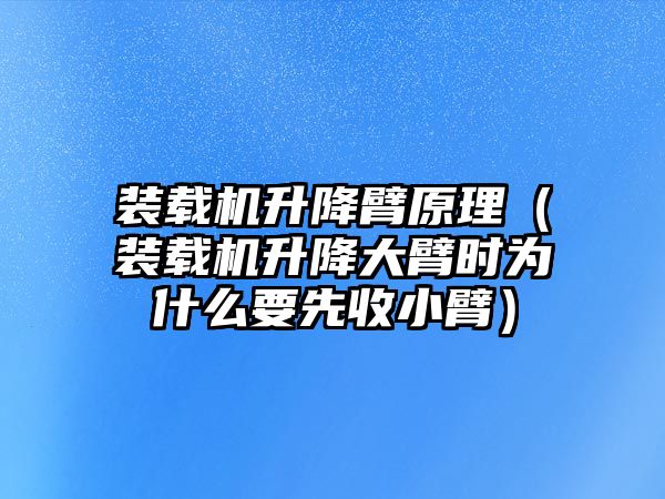 裝載機升降臂原理（裝載機升降大臂時為什么要先收小臂）