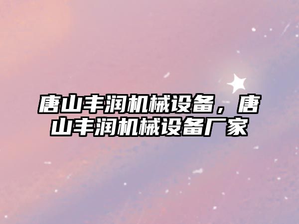 唐山豐潤機械設(shè)備，唐山豐潤機械設(shè)備廠家