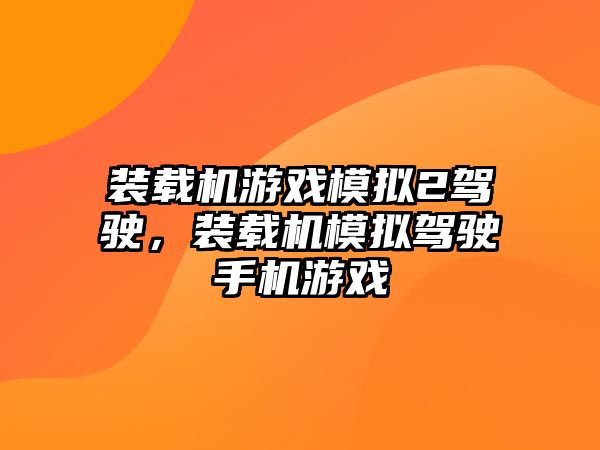 裝載機游戲模擬2駕駛，裝載機模擬駕駛手機游戲