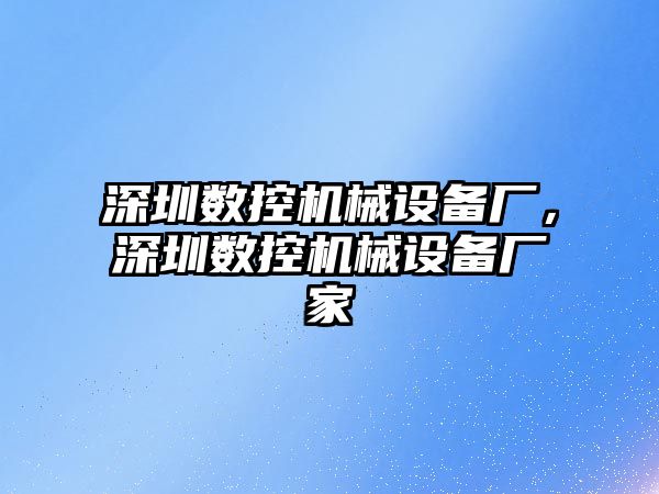 深圳數控機械設備廠，深圳數控機械設備廠家