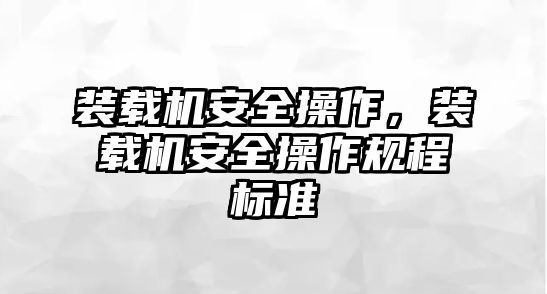 裝載機安全操作，裝載機安全操作規程標準