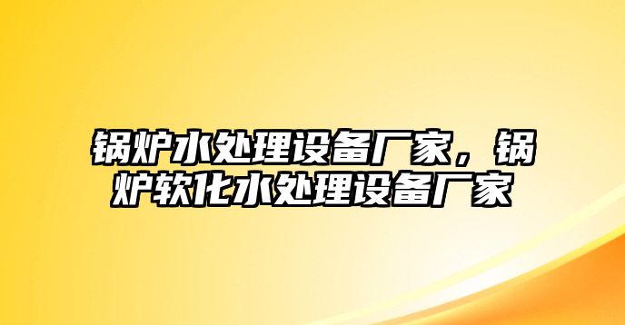 鍋爐水處理設備廠家，鍋爐軟化水處理設備廠家