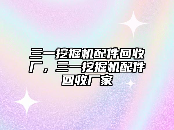 三一挖掘機配件回收廠，三一挖掘機配件回收廠家