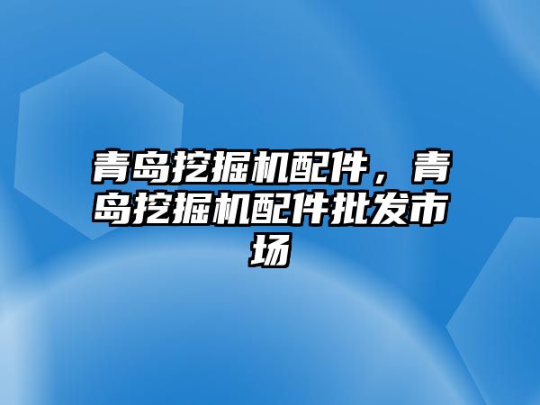 青島挖掘機配件，青島挖掘機配件批發市場