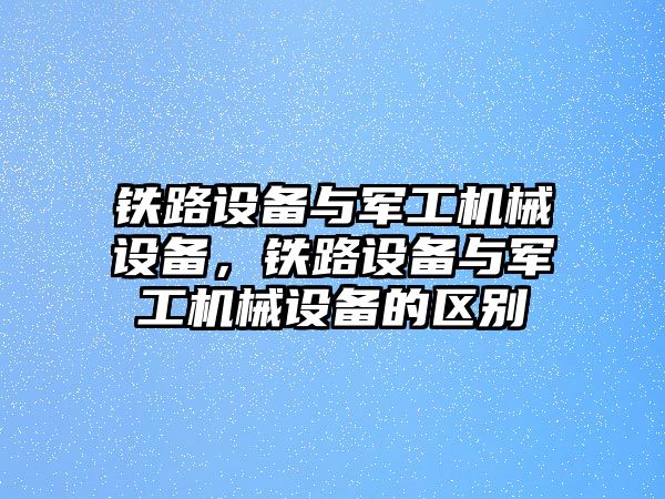 鐵路設備與軍工機械設備，鐵路設備與軍工機械設備的區別