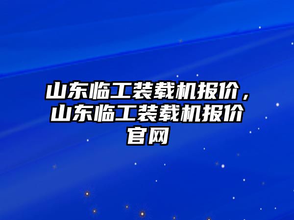 山東臨工裝載機(jī)報價，山東臨工裝載機(jī)報價官網(wǎng)