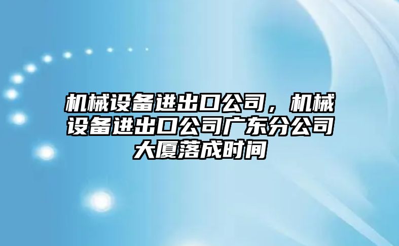 機械設備進出口公司，機械設備進出口公司廣東分公司大廈落成時間