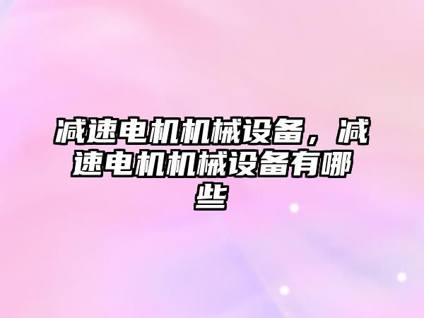 減速電機機械設備，減速電機機械設備有哪些