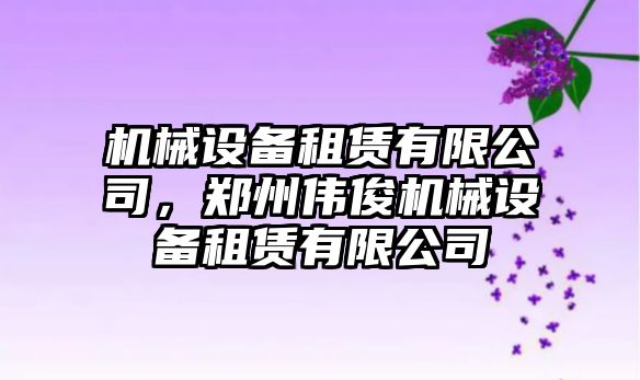 機械設備租賃有限公司，鄭州偉俊機械設備租賃有限公司