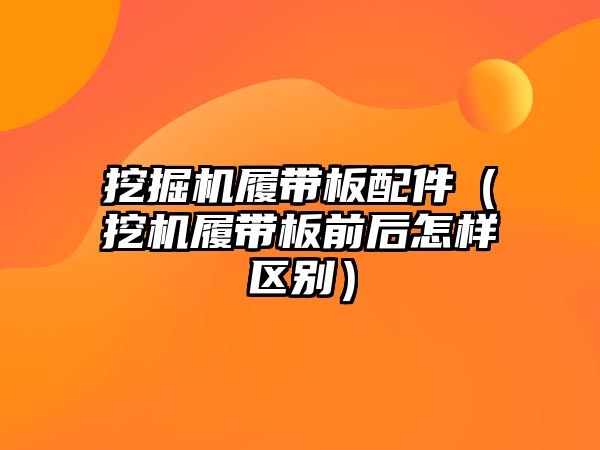 挖掘機履帶板配件（挖機履帶板前后怎樣區別）