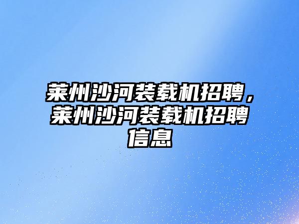 萊州沙河裝載機招聘，萊州沙河裝載機招聘信息