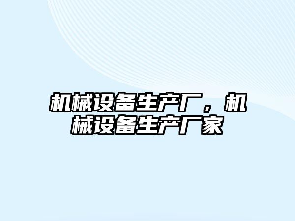 機械設(shè)備生產(chǎn)廠，機械設(shè)備生產(chǎn)廠家