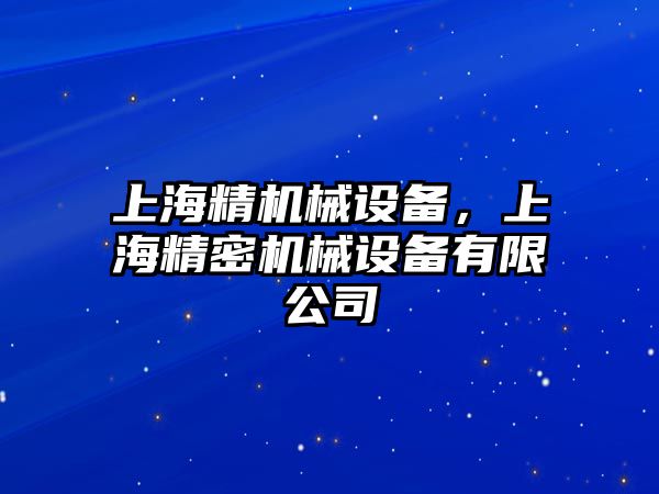 上海精機(jī)械設(shè)備，上海精密機(jī)械設(shè)備有限公司