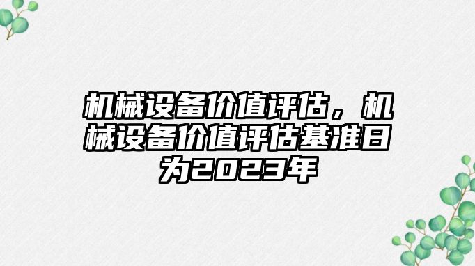 機械設備價值評估，機械設備價值評估基準日為2023年