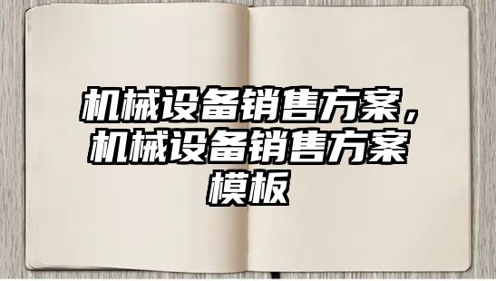 機械設(shè)備銷售方案，機械設(shè)備銷售方案模板