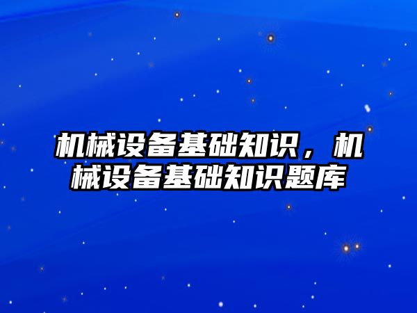 機械設備基礎知識，機械設備基礎知識題庫