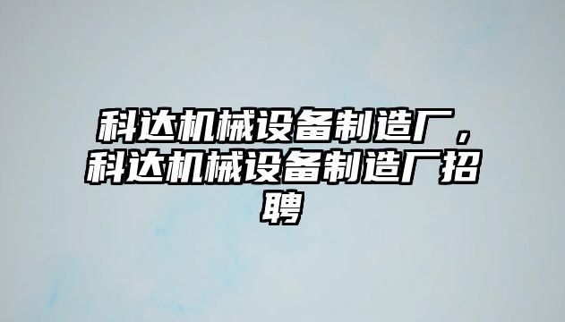 科達機械設備制造廠，科達機械設備制造廠招聘