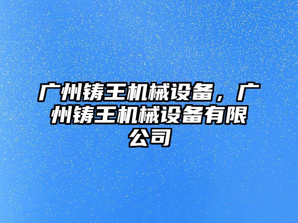 廣州鑄王機械設備，廣州鑄王機械設備有限公司