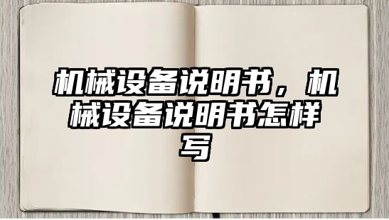 機(jī)械設(shè)備說(shuō)明書(shū)，機(jī)械設(shè)備說(shuō)明書(shū)怎樣寫(xiě)