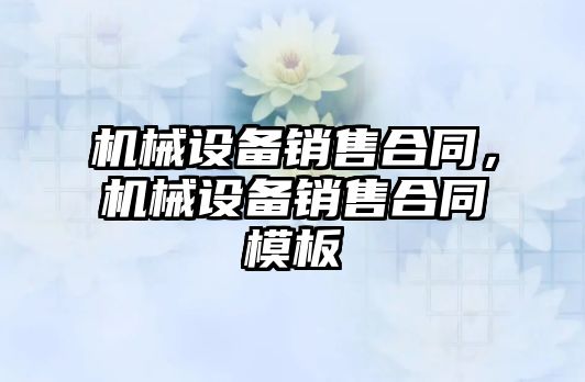 機械設備銷售合同，機械設備銷售合同模板